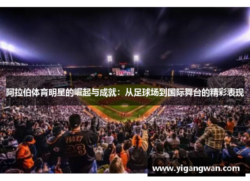 阿拉伯体育明星的崛起与成就：从足球场到国际舞台的精彩表现
