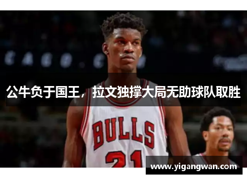 公牛负于国王，拉文独撑大局无助球队取胜