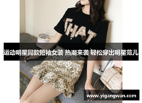 运动明星同款短袖女装 热潮来袭 轻松穿出明星范儿