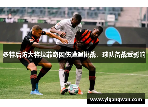 多特后防大将拉菲奇因伤遭遇挑战，球队备战受影响