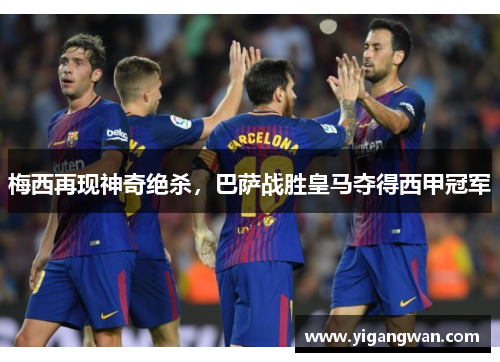 梅西再现神奇绝杀，巴萨战胜皇马夺得西甲冠军