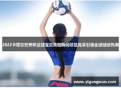 2022卡塔尔世界杯足球宝贝亮相瞬间尽显风采引领全球球迷热潮