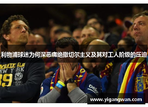 利物浦球迷为何深恶痛绝撒切尔主义及其对工人阶级的压迫