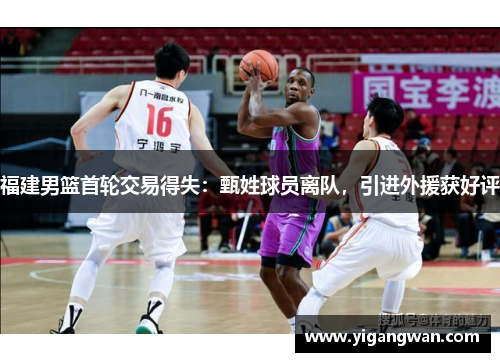 福建男篮首轮交易得失：甄姓球员离队，引进外援获好评