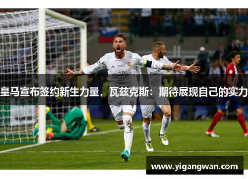 皇马宣布签约新生力量，瓦兹克斯：期待展现自己的实力
