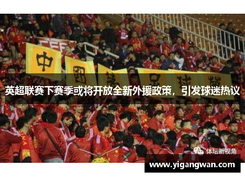 英超联赛下赛季或将开放全新外援政策，引发球迷热议