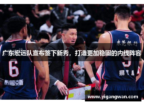 广东宏远队宣布签下新秀，打造更加稳固的内线阵容