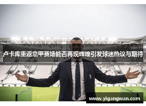 卢卡库重返意甲赛场能否再现辉煌引发球迷热议与期待