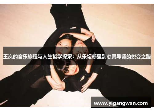 王岚的音乐旅程与人生哲学探索：从乐坛新星到心灵导师的蜕变之路