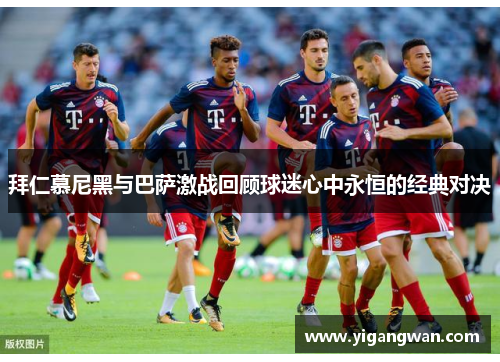 拜仁慕尼黑与巴萨激战回顾球迷心中永恒的经典对决
