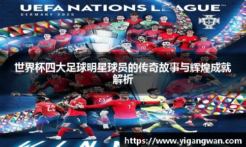 世界杯四大足球明星球员的传奇故事与辉煌成就解析